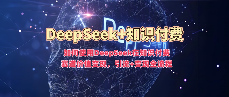 如何使用DeepSeek在知识付费赛道价值变现，引流+变现全流程-小白搞钱