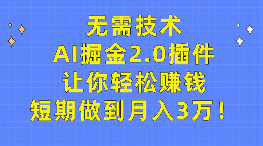 无需技术，AI掘金2.0插件让你轻松赚钱，短期做到月入3万！-小白搞钱