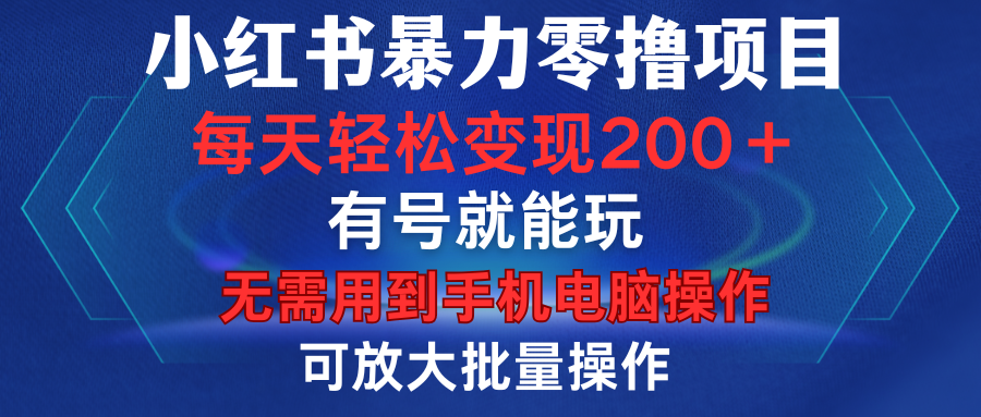 小红书暴力零撸项目，有号就能玩，单号每天变现1到15元，可放大批量操作，无需手机电脑操作-小白搞钱