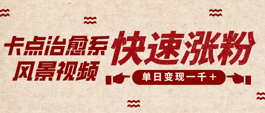卡点治愈风景视频，快速涨粉，迅速变现，单日变现1000＋-小白搞钱