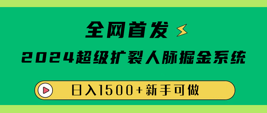全网首发：2024超级扩列，人脉掘金系统，日入1500+-小白搞钱