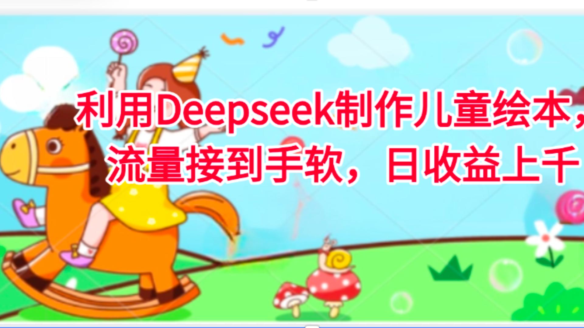 利用Deepseek制作儿童绘本，流量接到手软，日收益上千-小白搞钱