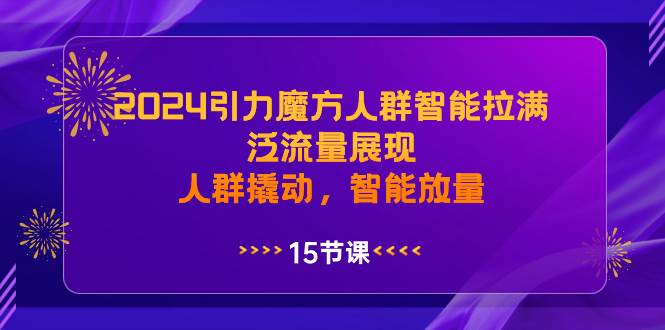 2024引力魔方人群智能拉满，泛流量展现，人群撬动，智能放量-小白搞钱