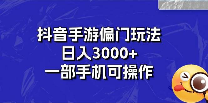 抖音手游偏门玩法，日入3000+，一部手机可操作-小白搞钱