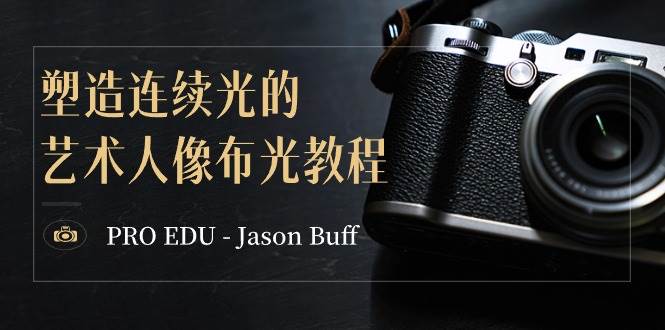 PRO EDU – Jason Buff 塑造连续光的艺术人像布光教程-15节课-中英字幕-小白搞钱