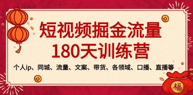 短视频-掘金流量180天训练营，个人ip、同城、流量、文案、带货、各领域、口播、直播等-小白搞钱