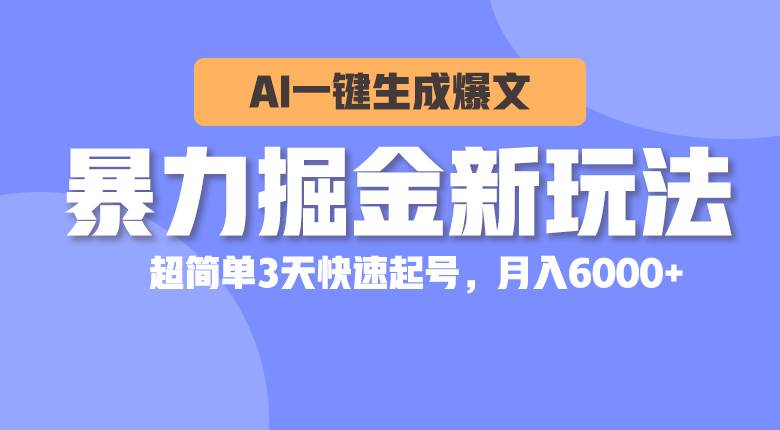 暴力掘金新玩法，AI一键生成爆文，超简单3天快速起号，月入6000+-小白搞钱