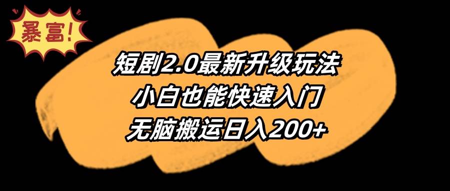 短剧2.0最新升级玩法，小白也能快速入门，无脑搬运日入200+-小白搞钱