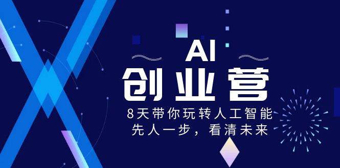AI-创业营，8天带你玩转人工智能，先人一步，看清未来！-小白搞钱