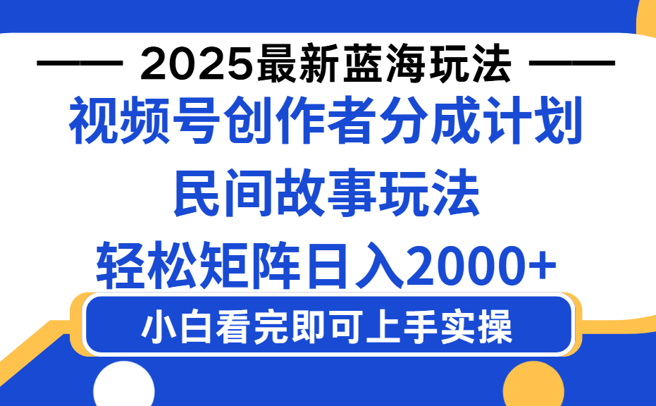 2025最新蓝海赛道玩法视频号创作者分成民间故事玩法，AI一键生成爆款视频，轻松日入2000+-小白搞钱