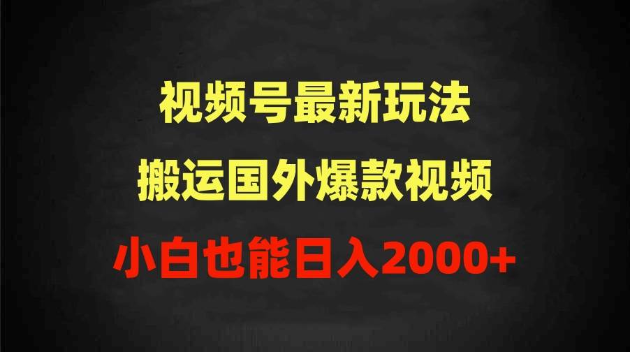 2024视频号最新玩法，搬运国外爆款视频，100%过原创，小白也能日入2000+-小白搞钱