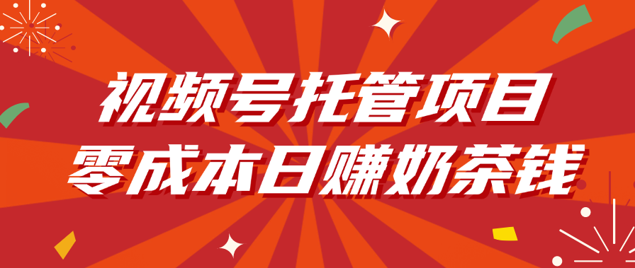 视频号托管项目，零成本日赚奶茶钱-小白搞钱