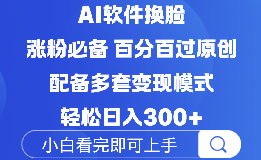 Ai软件换脸，100％过原创，配套多种变现模式，搬运涨粉必备，日入300+-小白搞钱