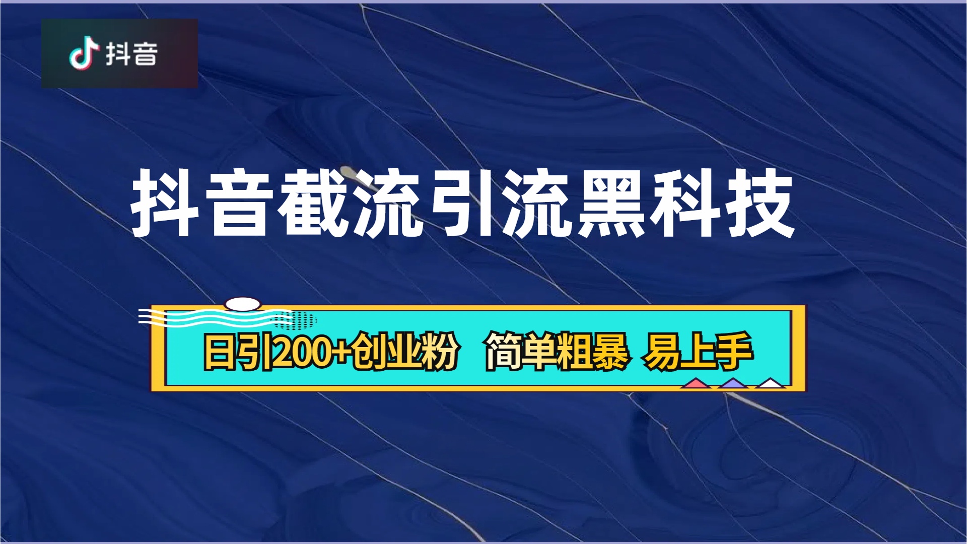 抖音暴力截流引流黑科技，日引200+创业粉，顶流导师内部课程，简单粗暴易上手-小白搞钱