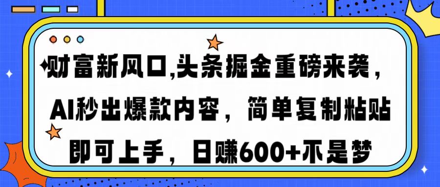 财富新风口,头条掘金重磅来袭，AI秒出爆款内容，简单复制粘贴即可上手，日赚600+不是梦-小白搞钱