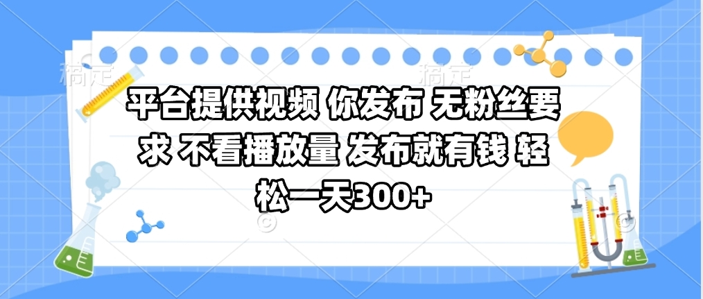 平台提供视频 你发布 无粉丝要求 不看视频播放量 发布就有钱 轻松一天300+-小白搞钱