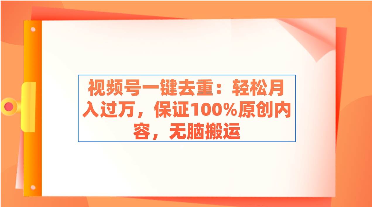 视频号一键去重：轻松月入过万，保证100%原创内容，无脑搬运-小白搞钱