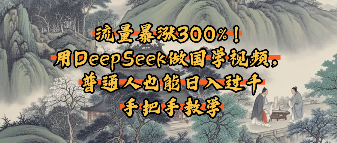 流量暴涨300%！用DeepSeek做国学视频，普通人也能日入过千-小白搞钱