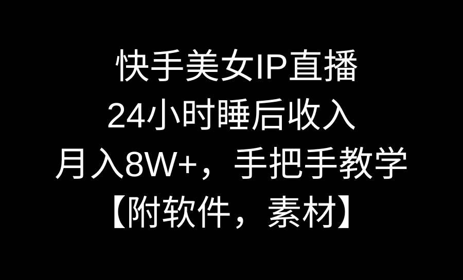快手美女IP直播，24小时睡后收入，月入8W+，手把手教学【附软件，素材】-小白搞钱