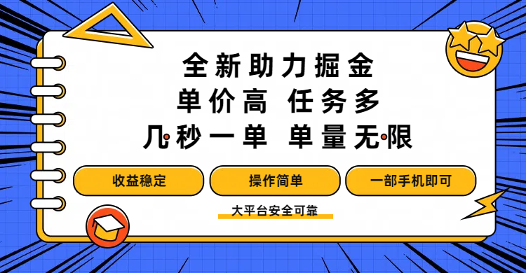 全新助力掘金 ，单价高 ，任务多 ，几秒一单 ，单量无限，收益稳定，操作简单，一部手机即可-小白搞钱
