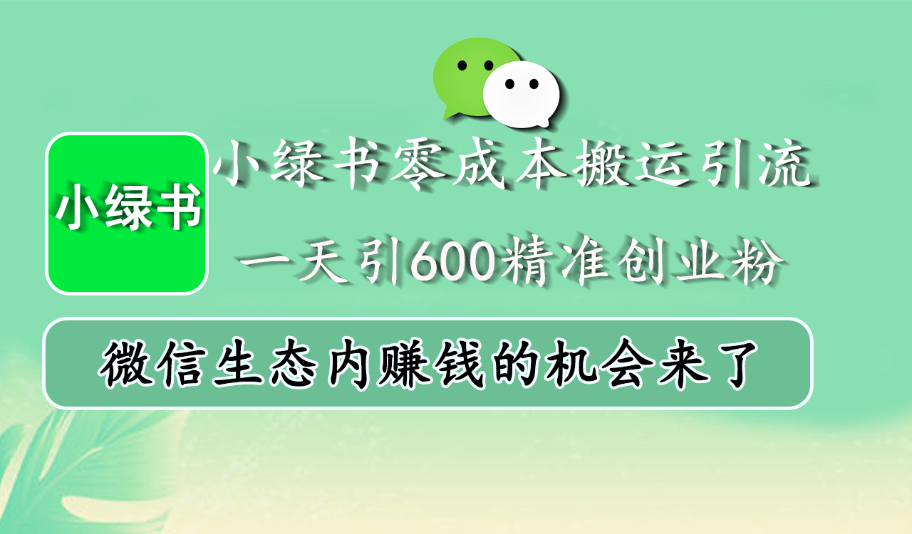 小绿书零成本搬运引流，一天引600精准创业粉，微信生态内赚钱的机会来了-小白搞钱