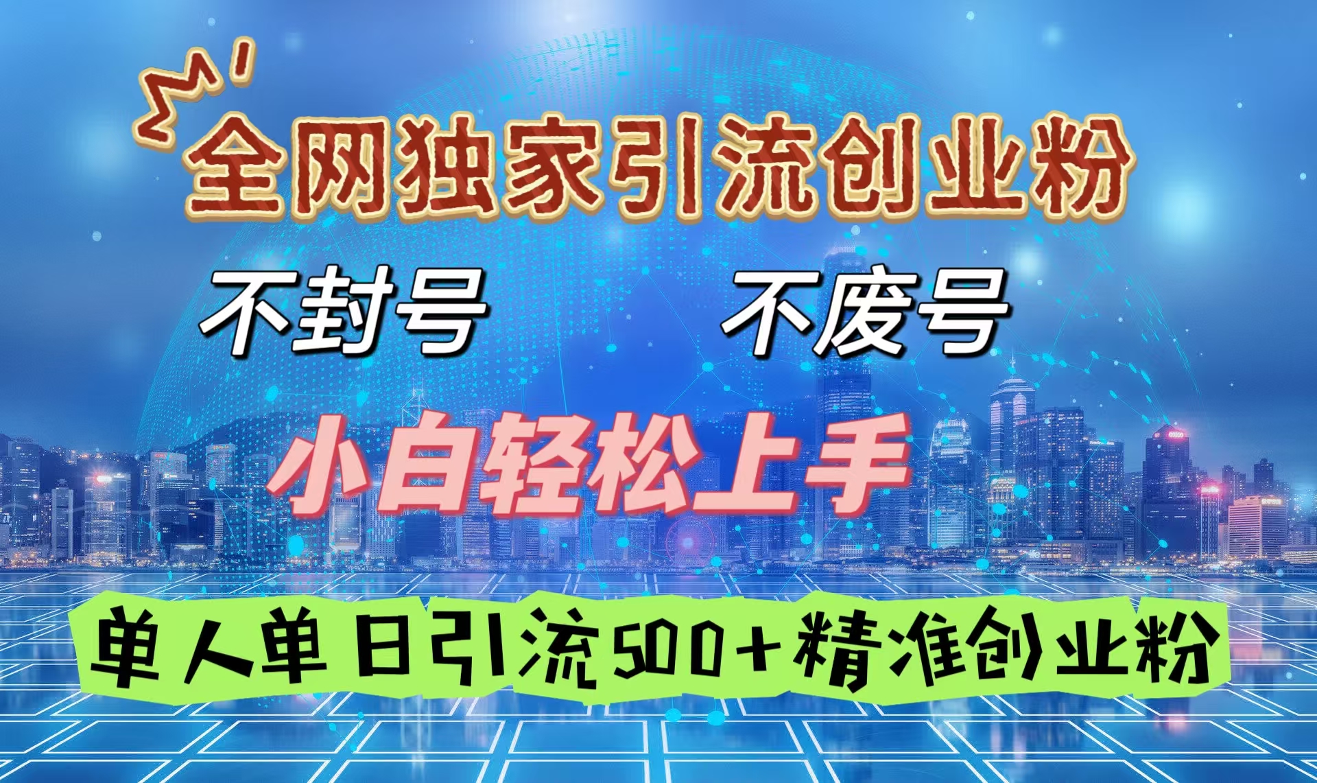 全网独家引流创业粉，不封号、不费号，小白轻松上手，单人单日引流500＋精准创业粉-小白搞钱