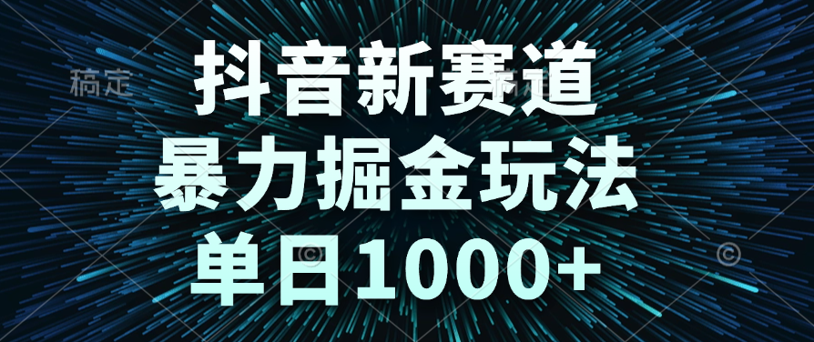 抖音新赛道，暴力掘金玩法，单日1000+-小白搞钱