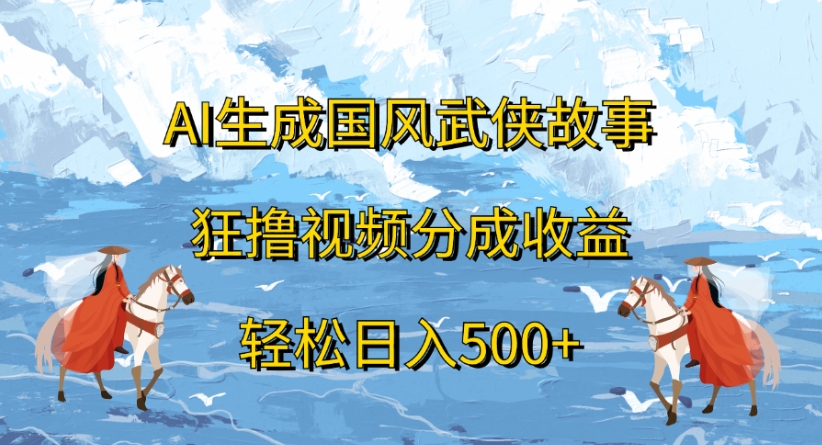 ai生成国风武侠故事狂撸视频分成收益轻松日入500+-小白搞钱