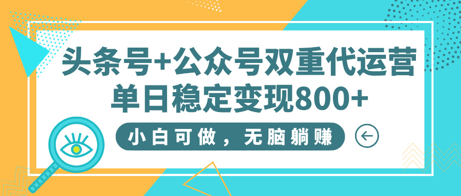 头条号+公众号双重代运营，小白可做，无脑躺赚，单日稳定变现800+-小白搞钱