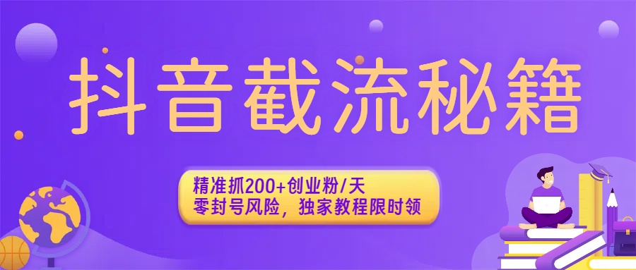 抖音截流秘籍：精准抓200+创业粉/天，零封号风险，独家教程限时领-小白搞钱