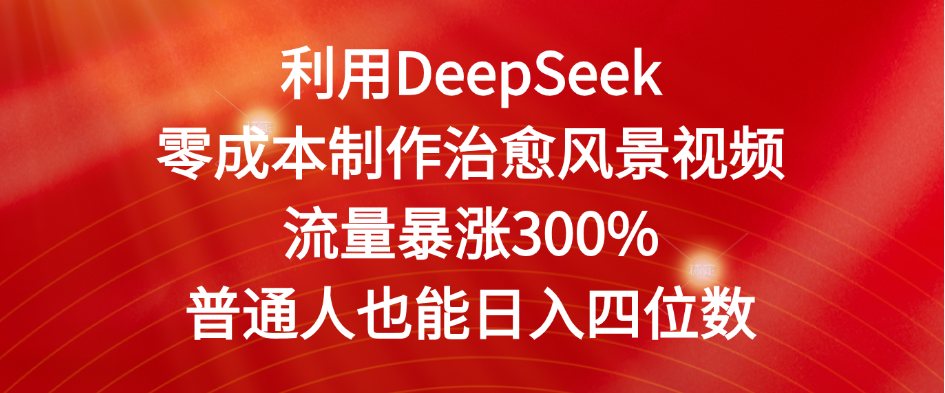 利用DeepSeek零成本制作治愈风景视频，流量暴涨300%。普通人也能日入四位数-小白搞钱