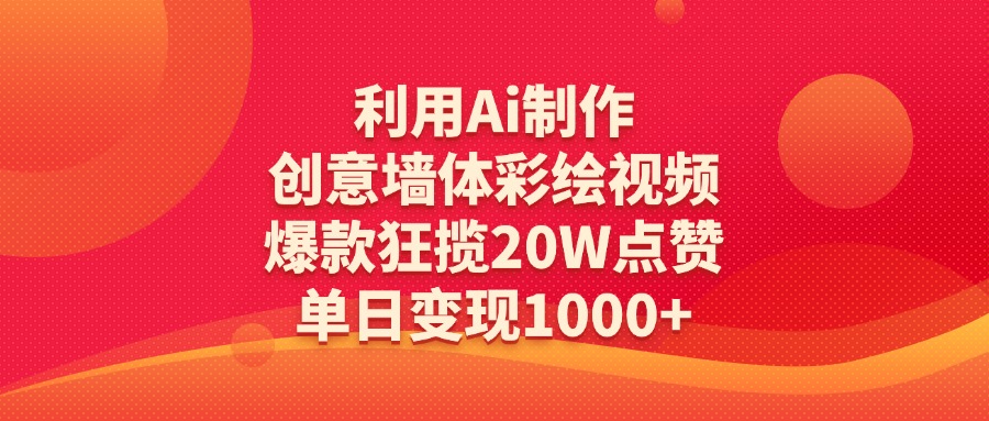 利用Ai制作创意墙体彩绘视频，爆款狂揽20W点赞，单日变现1000+-小白搞钱
