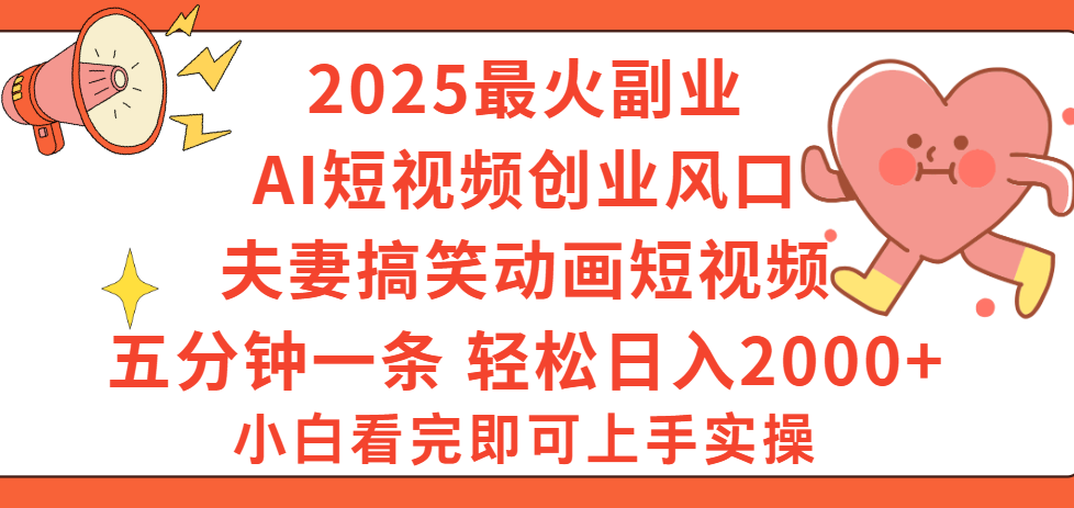 2025最火副业Ai短视频创业风口！夫妻搞笑对话动画短视频，五分钟做一条，矩阵操作，轻松日入 2000+-小白搞钱