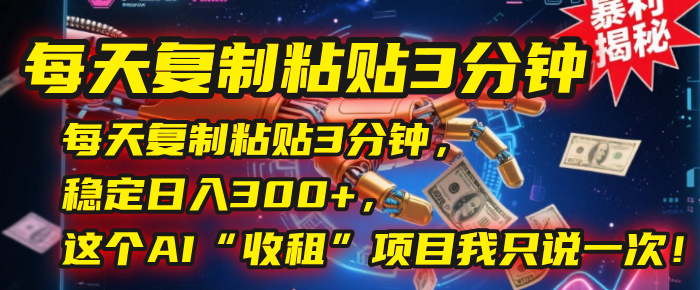 每天复制粘贴3分钟，稳定日入300+，这个AI“收租”项目我只说一次！-小白搞钱