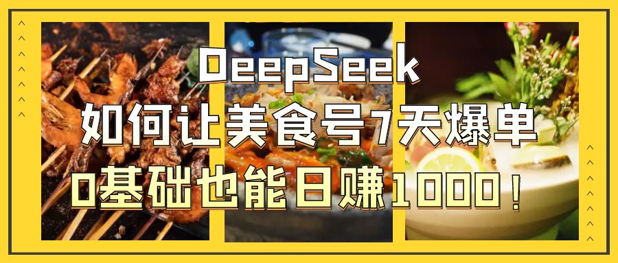 DeepSeek如何让美食号7天爆单，0基础也能日赚1000！-小白搞钱