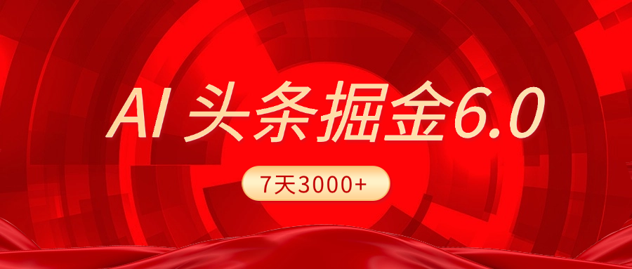 2025最新AI头条6.0，7天挣了3000+，操作很简单，小白可以照做（附详细教程）-小白搞钱