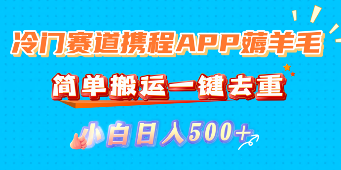 冷门赛道携程APP薅羊毛，简单搬运一键去重，小白日入500+-小白搞钱