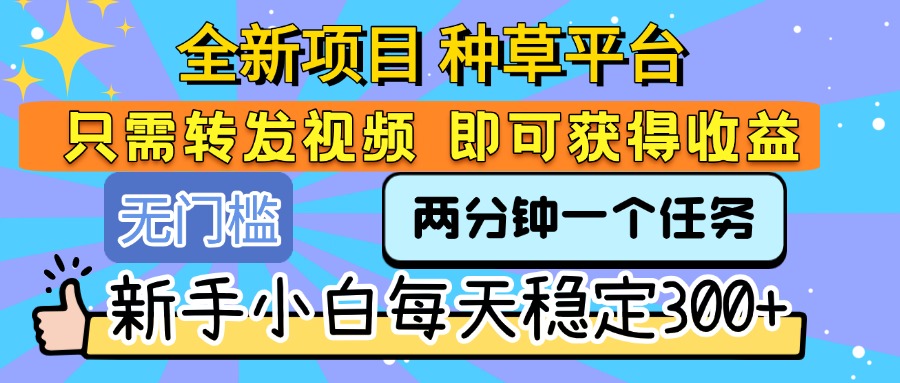 全新项目 种草平台 只需要转发任务视频 即可获得收益 新手小白每天稳定300+-小白搞钱