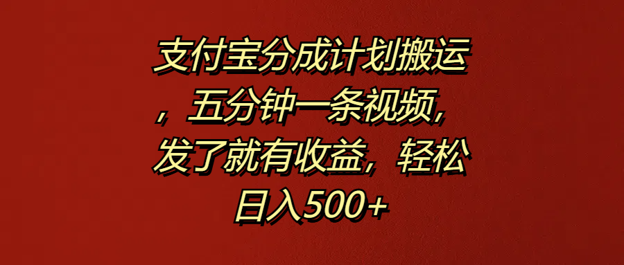 支付宝分成计划搬运，五分钟一条视频，发了就有收益，轻松日入500+-小白搞钱