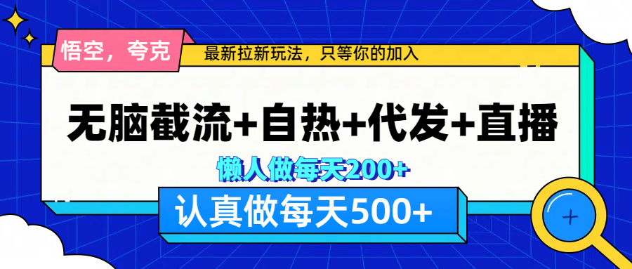 悟空、夸克拉新，无脑截流+自热+代发+直播，日入500+-小白搞钱