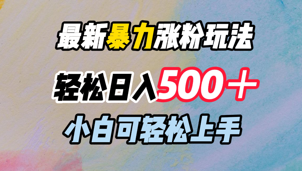 最新暴力涨粉玩法，轻松日入500＋，小白可轻松上手-小白搞钱