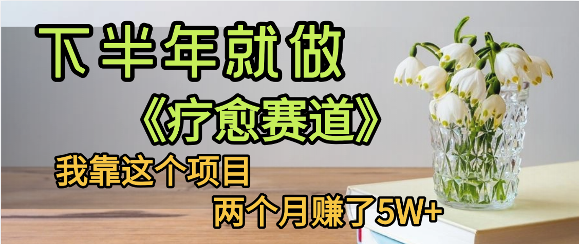下半年稳赚的赛道，就选【疗愈赛道】，我自己运行这个项目两个月赚了5W+-小白搞钱