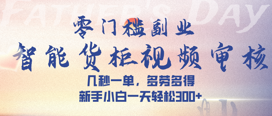 智能货柜视频审核，几秒一单，多劳多得，新手小白一天轻松 300➕-小白搞钱