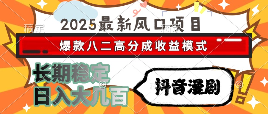 2025最新风口项目 抖音漫剧 爆款八二高分成收益模式 长期稳定日入大几百-小白搞钱