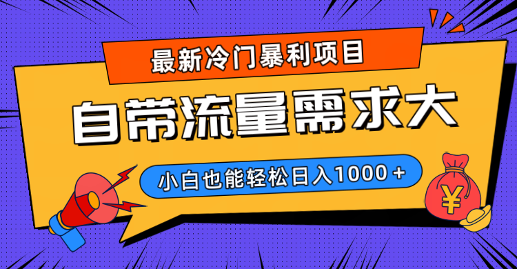 最新冷门暴利项目，自带流量需求大，小白也能轻松日入1000+-小白搞钱