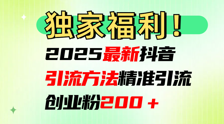2025最新抖音引流方法每日精准引流创业粉200＋-小白搞钱