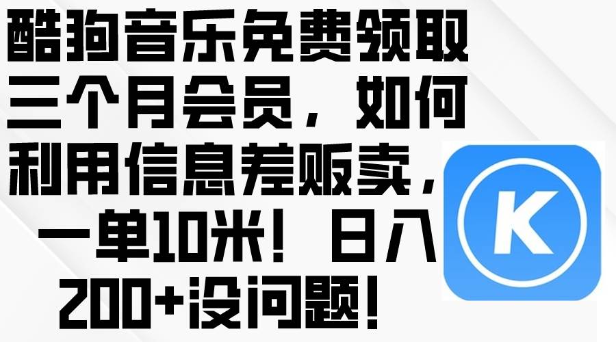 酷狗音乐免费领取三个月会员，利用信息差贩卖，一单10米！日入200+没问题-小白搞钱