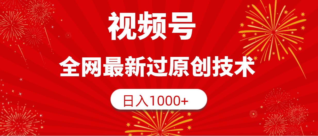 视频号，全网最新过原创技术，日入1000+-小白搞钱