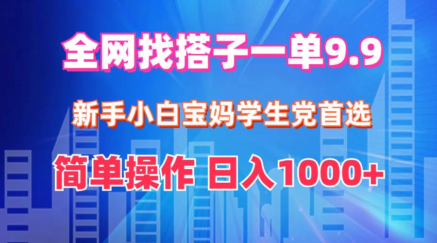 全网找搭子1单9.9 新手小白宝妈学生党首选 简单操作 日入1000+-小白搞钱