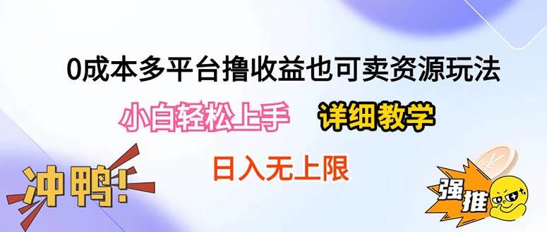0成本多平台撸收益也可卖资源玩法，小白轻松上手。详细教学日入500+附资源-小白搞钱